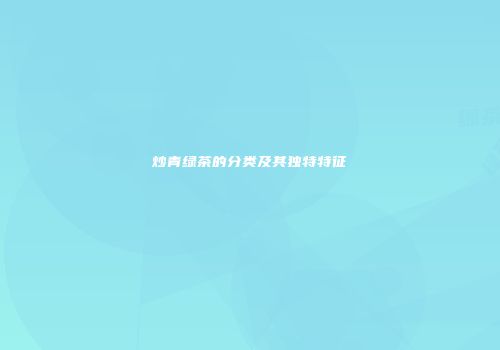 炒青绿茶的分类及其独特特征