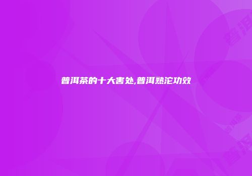 普洱茶的十大害处,普洱熟沱功效