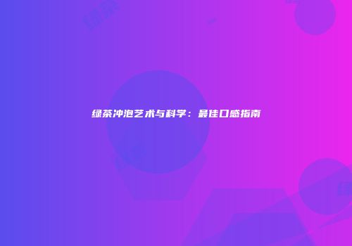 绿茶冲泡艺术与科学：最佳口感指南