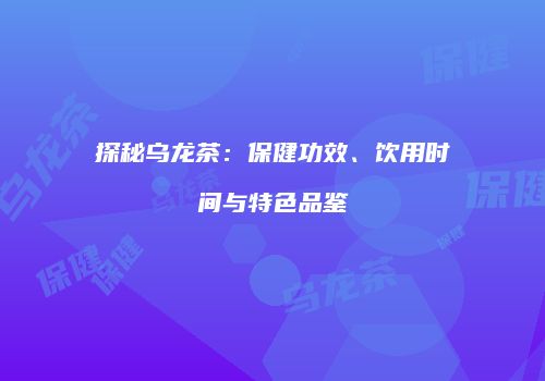 探秘乌龙茶：保健功效、饮用时间与特色品鉴