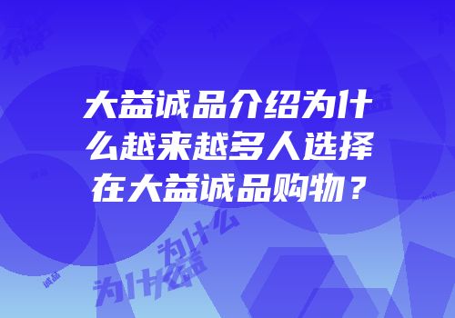 大益诚品介绍为什么越来越多人选择在大益诚品购物？