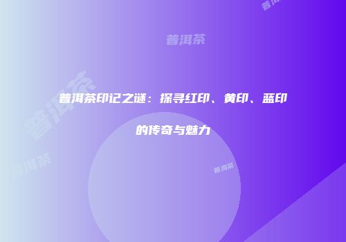普洱茶印记之谜：探寻红印、黄印、蓝印的传奇与魅力