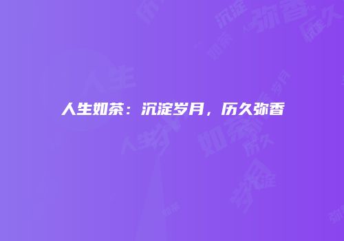 人生如茶：沉淀岁月，历久弥香