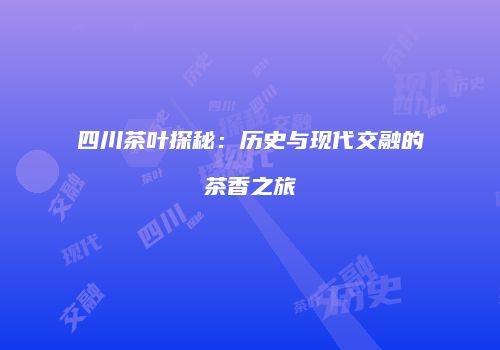 四川茶叶探秘：历史与现代交融的茶香之旅