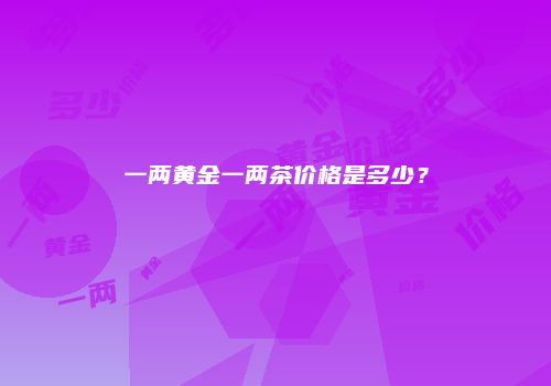 一两黄金一两茶价格是多少？