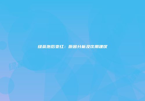绿茶泡后变红：原因分析及饮用建议