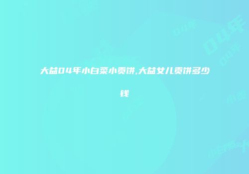 大益04年小白菜小贡饼,大益女儿贡饼多少钱
