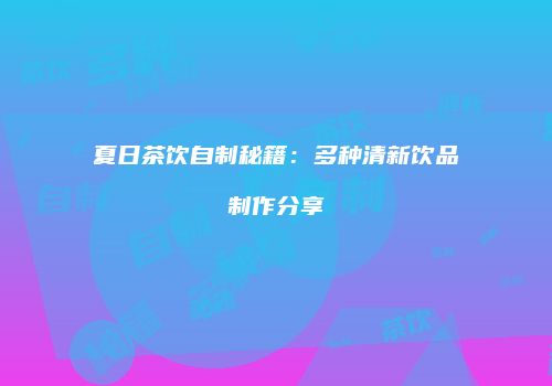 夏日茶饮自制秘籍：多种清新饮品制作分享