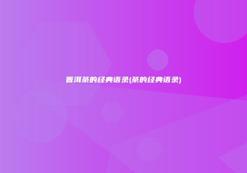 普洱茶的经典语录(茶的经典语录)
