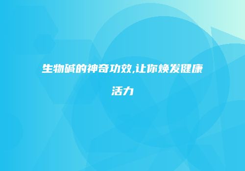 生物碱的神奇功效,让你焕发健康活力