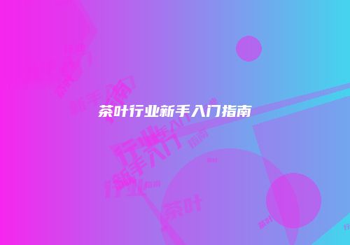 茶叶行业新手入门指南