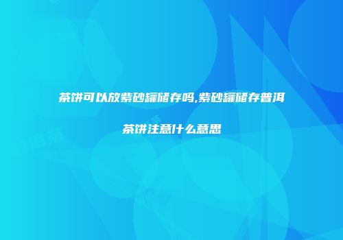 茶饼可以放紫砂罐储存吗,紫砂罐储存普洱茶饼注意什么意思