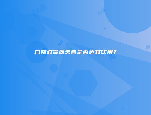 白茶对胃病患者是否适宜饮用？