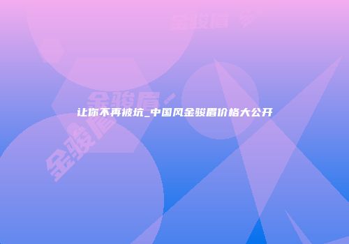 让你不再被坑_中国风金骏眉价格大公开