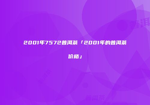 2001年7572普洱茶「2001年的普洱茶价格」