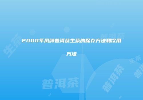 2000年凤牌普洱茶生茶的保存方法和饮用方法