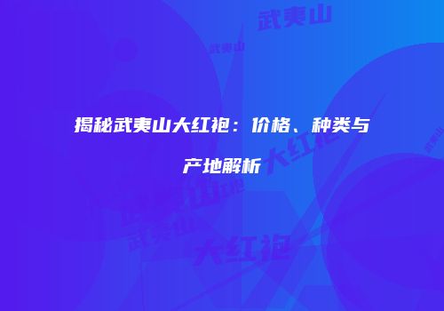 揭秘武夷山大红袍：价格、种类与产地解析