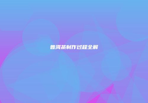普洱茶制作过程全解