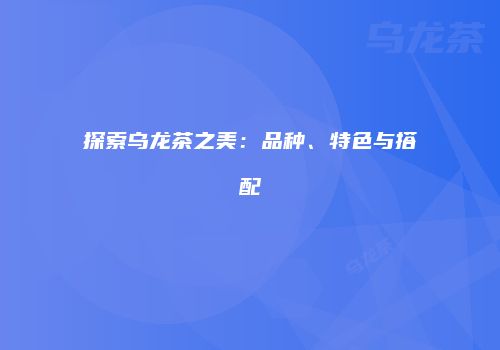 探索乌龙茶之美：品种、特色与搭配