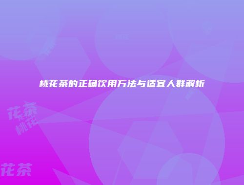 桃花茶的正确饮用方法与适宜人群解析