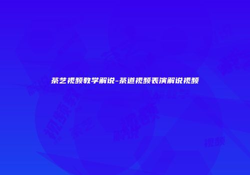 茶艺视频教学解说-茶道视频表演解说视频