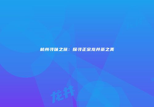杭州寻味之旅：探寻正宗龙井茶之美