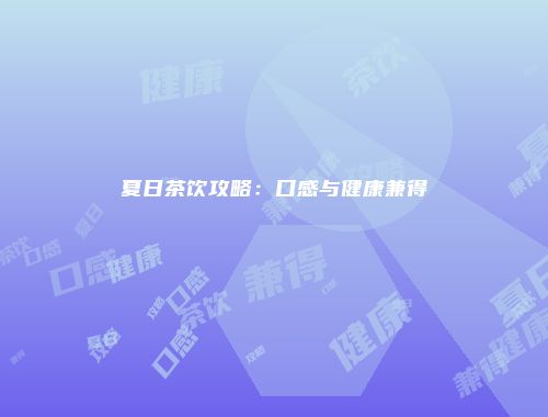 夏日茶饮攻略：口感与健康兼得