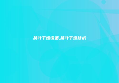 茶叶干燥设备,茶叶干燥技术