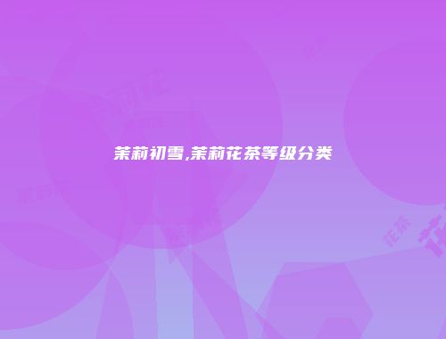 茉莉初雪,茉莉花茶等级分类