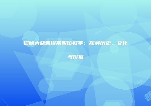 揭秘大益普洱茶四位数字：探寻历史、文化与价值