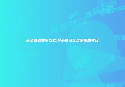 茶艺基础知识教程,学茶道茶艺步骤视频教程