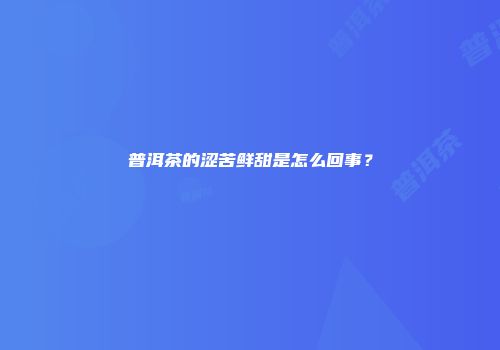 普洱茶的涩苦鲜甜是怎么回事？