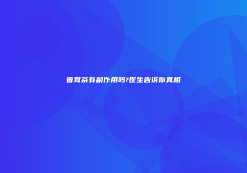 普茸茶有副作用吗?医生告诉你真相