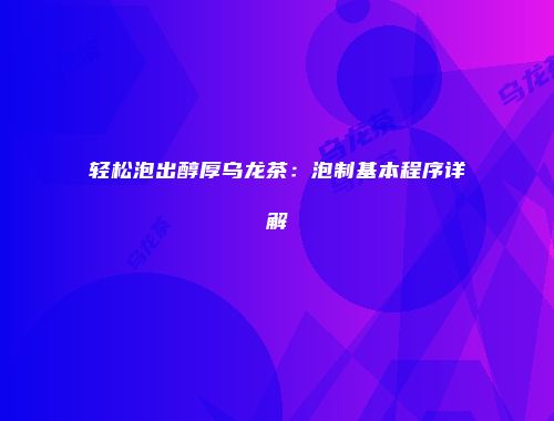 轻松泡出醇厚乌龙茶：泡制基本程序详解