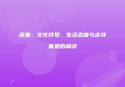 茶壶：文化符号、生活态度与吉祥寓意的解读