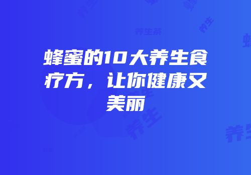 蜂蜜的10大养生食疗方，让你健康又美丽