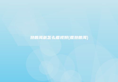 熟普洱茶怎么煮视频(煮熟普洱)