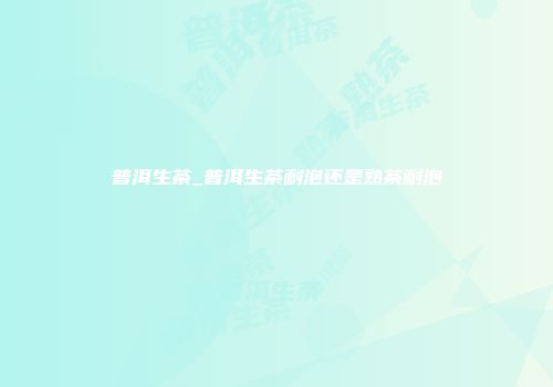 普洱生茶_普洱生茶耐泡还是熟茶耐泡