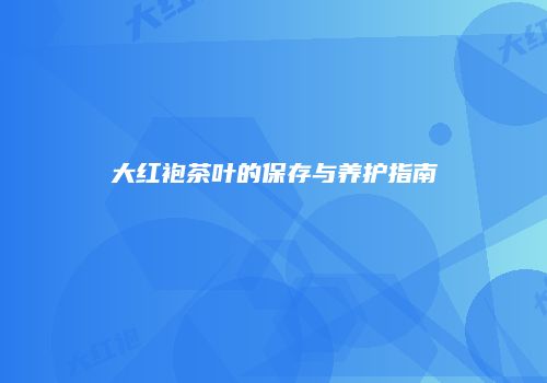 大红袍茶叶的保存与养护指南