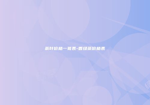 茶叶价格一览表-香绿茶价格表