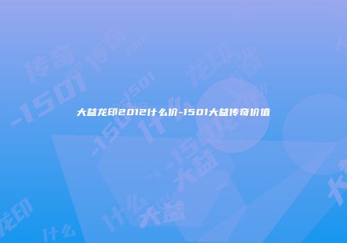 大益龙印2012什么价-1501大益传奇价值