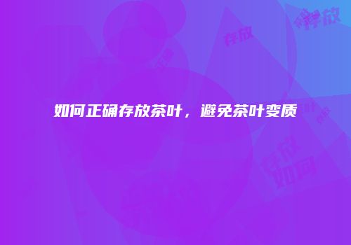 如何正确存放茶叶，避免茶叶变质