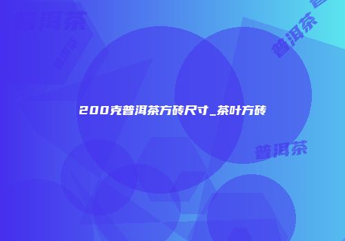 200克普洱茶方砖尺寸_茶叶方砖