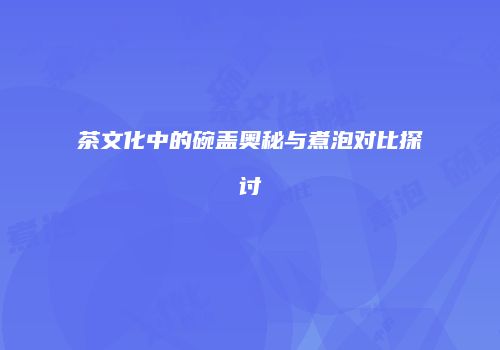茶文化中的碗盖奥秘与煮泡对比探讨