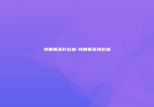 特朗普茶叶价格-特朗普茶饼价格