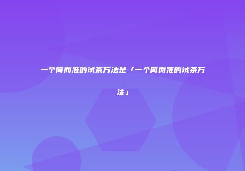 一个简而准的试茶方法是「一个简而准的试茶方法」