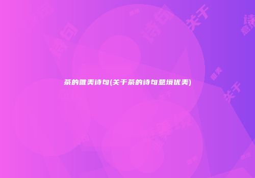 茶的唯美诗句(关于茶的诗句意境优美)