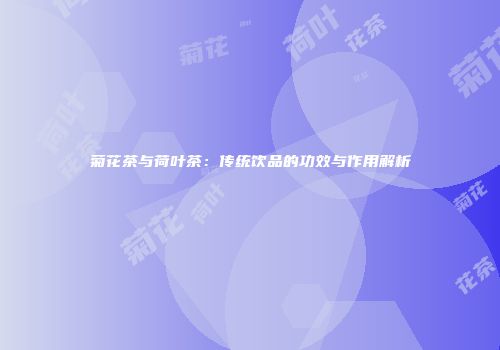 菊花茶与荷叶茶：传统饮品的功效与作用解析