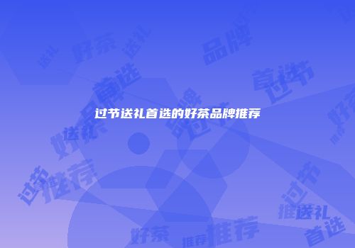过节送礼首选的好茶品牌推荐