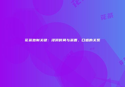 花茶泡制关键：浸润时间与茶香、口感的关系